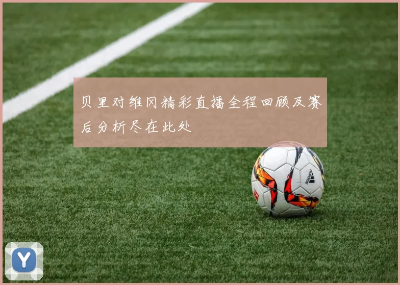 贝里对维冈精彩直播全程回顾及赛后分析尽在此处
