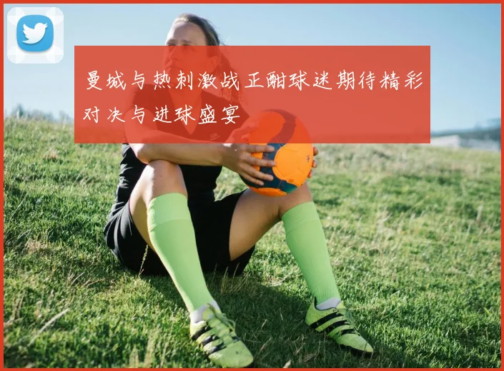 曼城与热刺激战正酣球迷期待精彩对决与进球盛宴