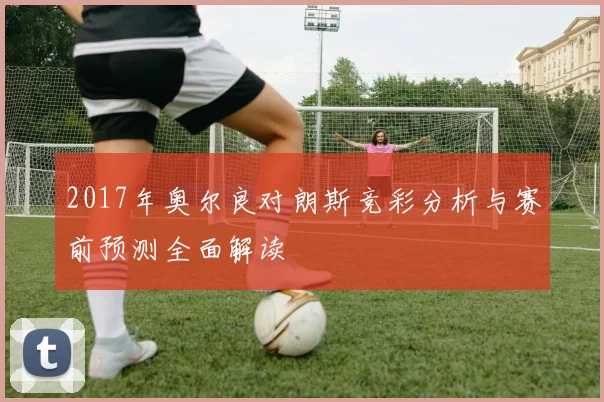 2017年奥尔良对朗斯竞彩分析与赛前预测全面解读