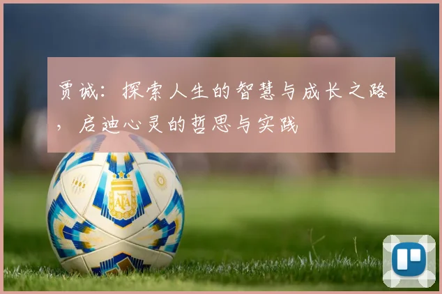 贾诚：探索人生的智慧与成长之路，启迪心灵的哲思与实践