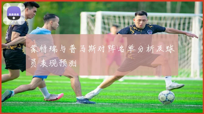 蒙特瑞与普马斯对阵名单分析及球员表现预测
