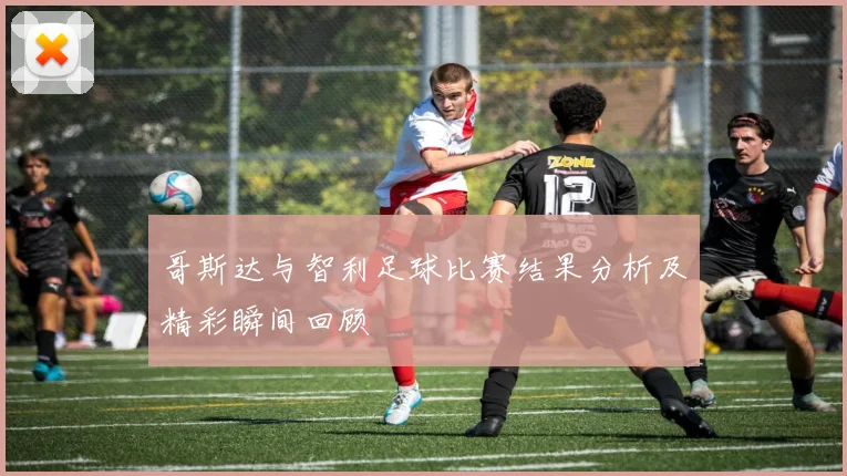 哥斯达与智利足球比赛结果分析及精彩瞬间回顾