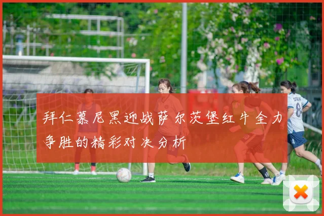 拜仁慕尼黑迎战萨尔茨堡红牛全力争胜的精彩对决分析