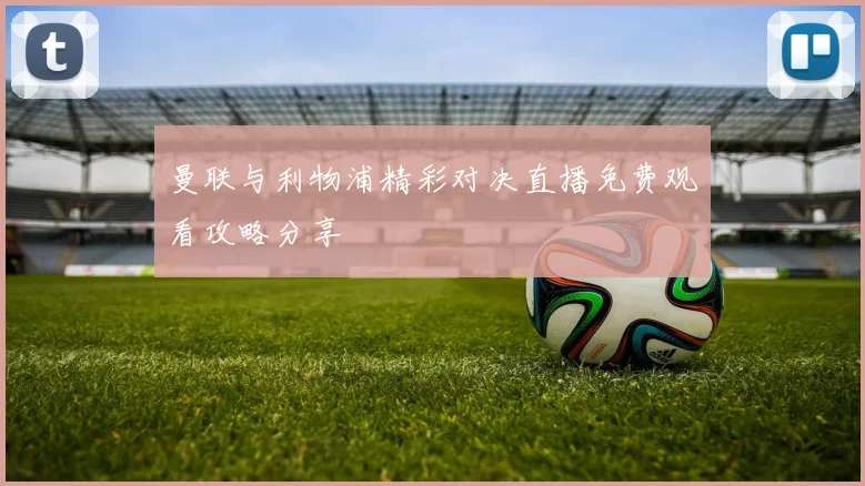 曼联与利物浦精彩对决直播免费观看攻略分享