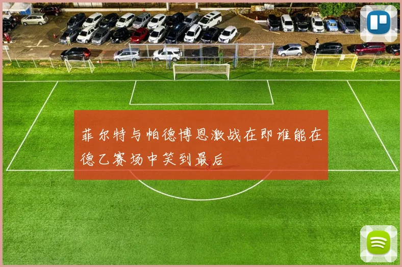 菲尔特与帕德博恩激战在即谁能在德乙赛场中笑到最后