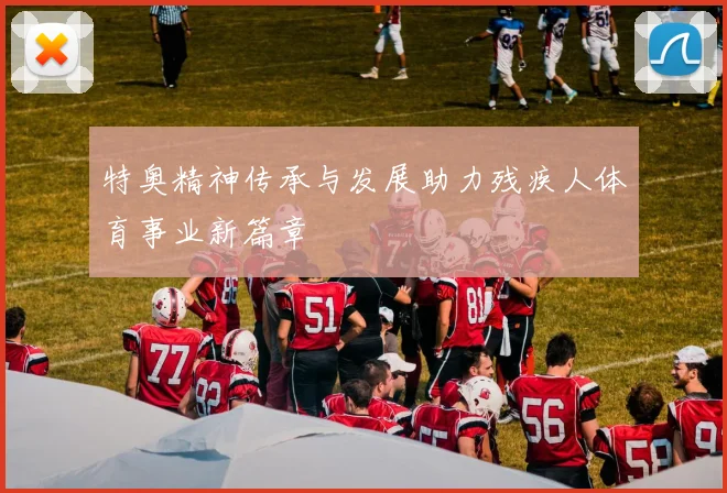 特奥精神传承与发展助力残疾人体育事业新篇章