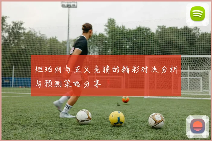 坦珀利与正义竞猜的精彩对决分析与预测策略分享